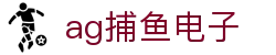 ag捕鱼电子首页｜电子内容、开户说明与旗舰信息页